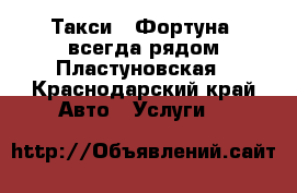 Такси “ Фортуна “всегда рядом Пластуновская - Краснодарский край Авто » Услуги   